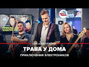 ️ Приключения Электроников - Трава У Дома (LIVE @ Авторадио)