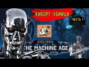 Stellaris Age of Machine Прохождение за Киборгов///Часть 1///Киборг-убийца/// #stellaris