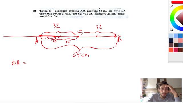 №34. Точка С — середина отрезка AB, равного 64 см. На луче СА отмечена точка D так, что CD=15см. Наи