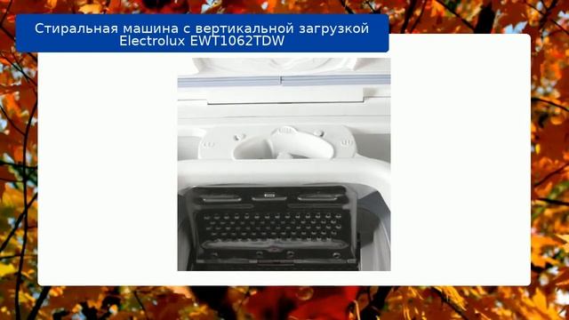Стиральная машина с вертикальной загрузкой Electrolux EWT1062TDW обзор и отзыв
