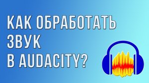 Как обработать звук в Audacity?