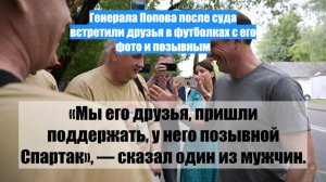 Генерала Попова после суда встретили друзья в футболках с его фото и позывным