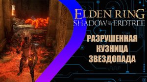 Elden Ring - Shadow of the Erdtree - Разрушенная кузница Звездопада