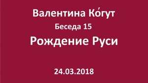 "Рождение Руси" - Беседа 15 с Валентиной Когут