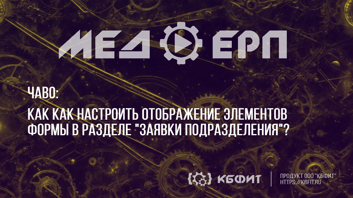 КБФИТ: МЕДЕРП. ЧАВО: Как настроить отображение элементов формы в разделе "Заявки подразделения" ?