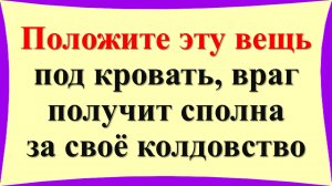 Положите эту вещь под кровать, враг получит сполна за своё колдовство, отдайте врага на суд Божий