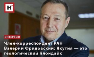 ЧЛЕН-КОРРЕСПОНДЕНТ РАН ВАЛЕРИЙ ФРИДОВСКИЙ: ЯКУТИЯ — ЭТО ГЕОЛОГИЧЕСКИЙ КЛОНДАЙК