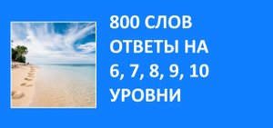 Словесная игра 800 слов ответы 6, 7, 8, 9, 10 уровни