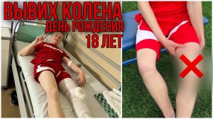 ВЫВИХ КОЛЕНА / ДЕНЬ РОЖДЕНИЯ / 18ЛЕТ