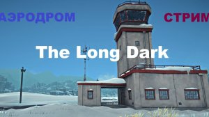 ВЫЖИВАЛОВО В The Long Dark , Лонг Дарк, стрим 7/ Аэродром