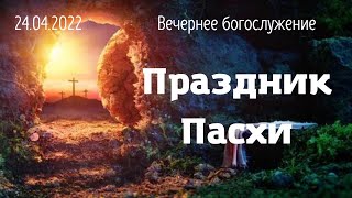 Праздник Пасхи - Вечернее Богослужение 24.04.2022