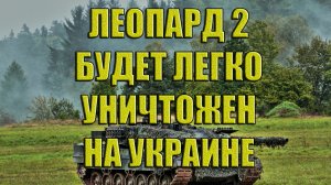 Леопард 2 будет легко уничтожен на Украине. Что дальше....