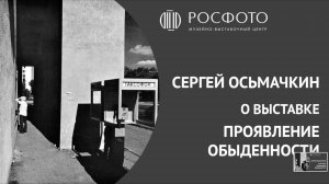 Сергей Осьмачкин о выставке «Проявление обыденности»