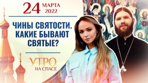 ЧИНЫ СВЯТОСТИ. КАКИЕ БЫВАЮТ СВЯТЫЕ? УТРО НА СПАСЕ