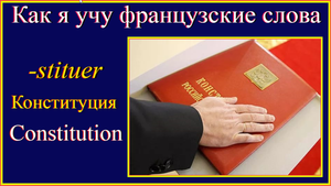 Как я учу французские слова. Конституция. Constitution. корень -stituer.mp4