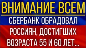 Сбербанк обрадовал россиян, достигших возраста 55 и 60 лет.mp4