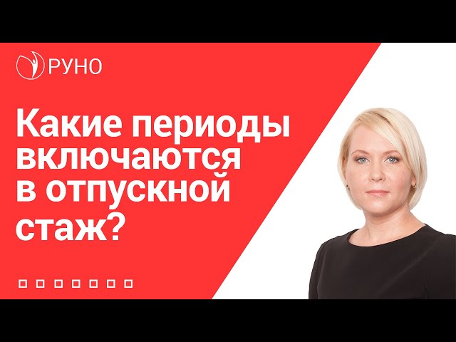 Какие периоды включаются в отпускной стаж I Боровкова Елена. РУНО