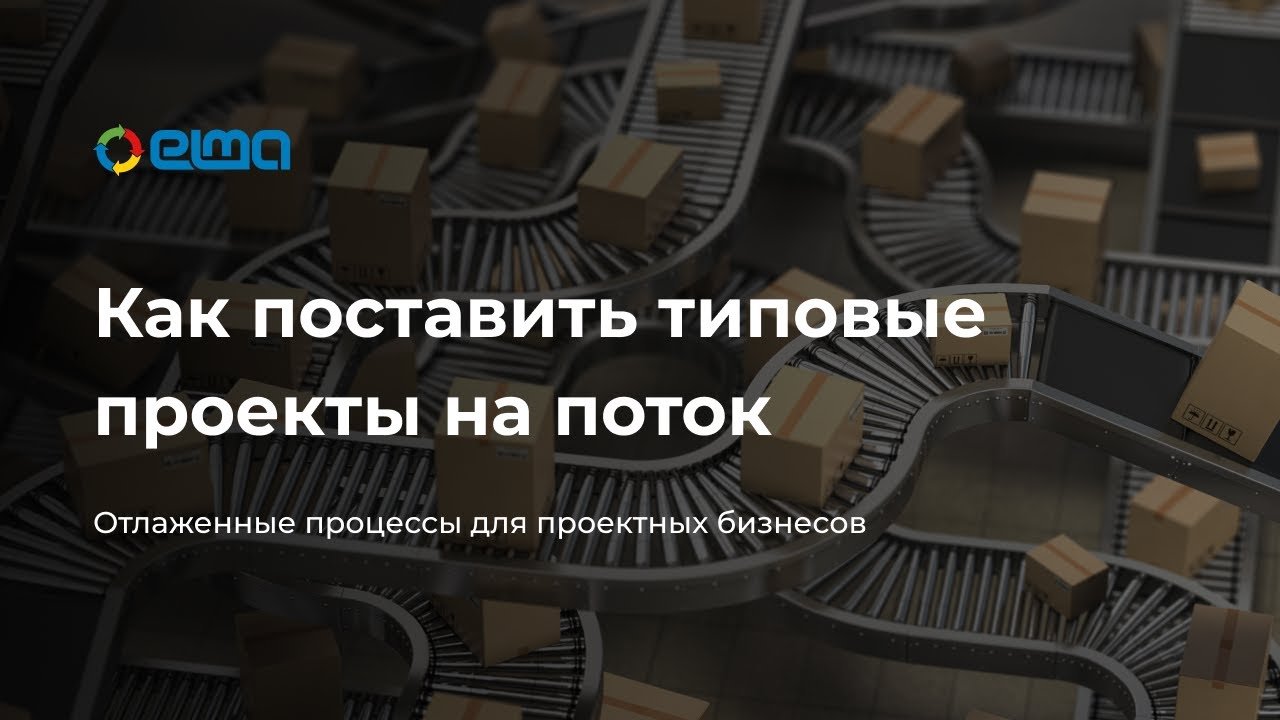 Как поставить типовые проекты на поток Вебинар ELMA Проекты