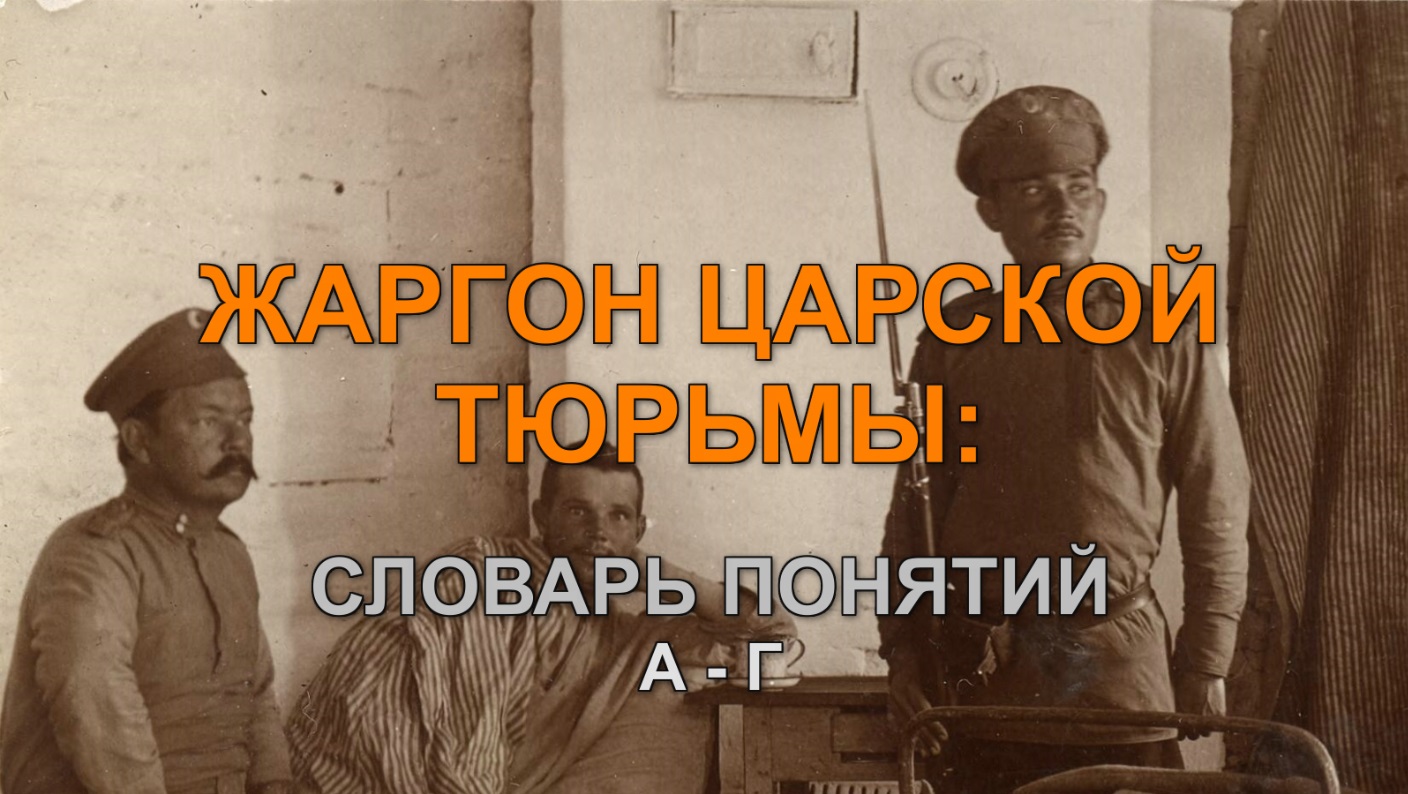 ЖАРГОН ЦАРСКОЙ ТЮРЬМЫ: СЛОВАРЬ ПОНЯТИЙ. А – Г.