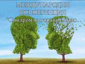 Международная конференция "Синдром выгорания - вызов 21 веку"