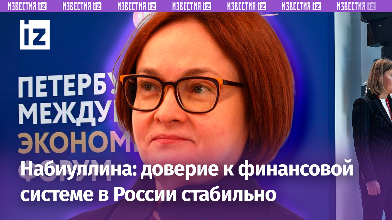 Набиуллина: доверие к финансовой системе России удалось сохранить, депозиты выросли / Известия