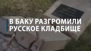 В Баку разгромили русское кладбище