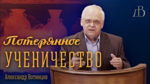 "Потерянное ученичество" - Александр Вотинцев | Проповедь