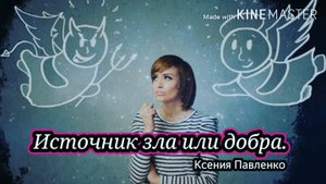 "Источник  зла  или добра..." стихи Ксении Павленко