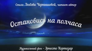 Остановись на полчаса. Любовь Чернышова - стихи и монтаж, читает автор. Муз. фон - Эрнесто Кортазар