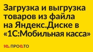 Инструкция по загрузке и выгрузке товаров из файла на Яндекс.Диске в «1С:Мобильная касса»