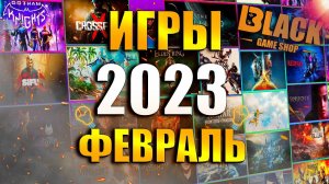 ИГРЫ ФЕВРАЛЬ 2023 | ВО ЧТО ПОИГРАТЬ В 2023 | ВО ЧТО ПОИГРАТЬ В ФЕВРАЛЕ 2023