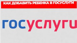 КАК ДОБАВИТЬ РЕБЕНКА В ГОСУСЛУГИ