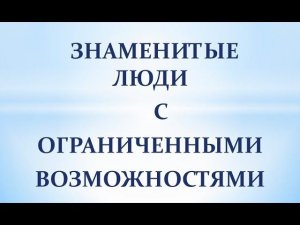 Знаменитые люди с ограниченными возможностями здоровья