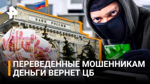 В ЦБ предложили начать возвращать россиянам переведенные мошенникам деньги / РЕН Новости