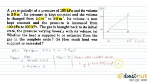 A gas is initinaly at a pressure of 100 kPa and its volume is `2.0 m^(3)`. Its pressure is kept ...