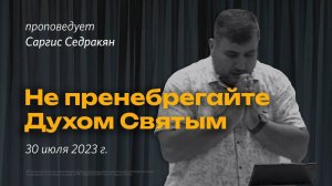 Саргис Седракян: Не пренебрегайте Духом Святым  / "Слово жизни" Ростов / 30 июля 2023 г