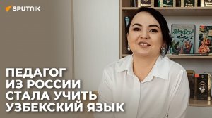 "Детям интересна жизнь и культура России" - российский учитель о работе в узбекской школе