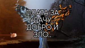 ПЛАТА ЗА УДАЧУ...ДОБРО И ЗЛО...