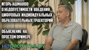 Игорь Ашманов о недопустимости введения цифровых  индивидуальных образовательных траекторий.