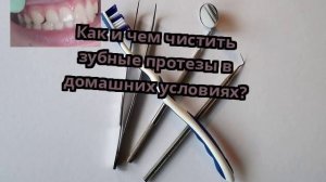 Как и чем чистить зубные протезы в домашних условиях?