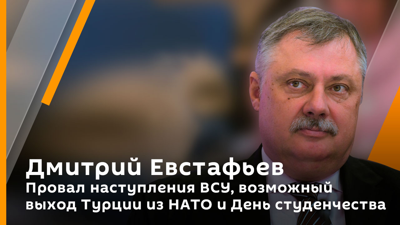 Дмитрий Евстафьев. Провал наступления ВСУ, возможный выход Турции из НАТО и День студенчества