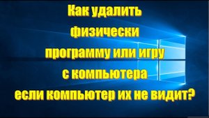 Как удалить программу или игру с компьютера которых нету в списке Windows 10 на ПК