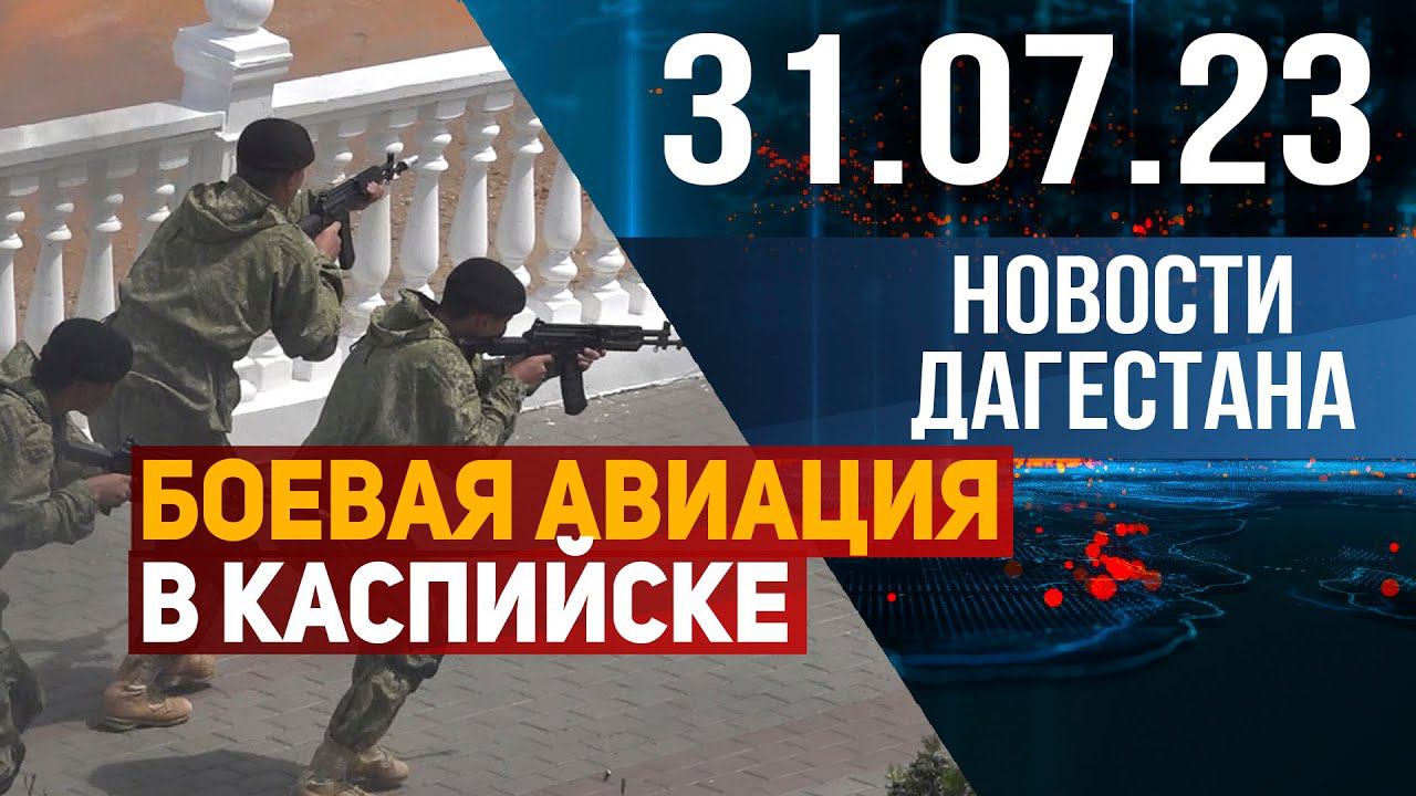 Боевая авиация в Каспийске. Новости Дагестана за 31.07.2023 год