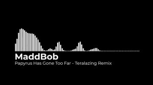TOO FAR | PAPYRUS HAS GONE TOO FAR - TERALAZING (MaddBob Remix)