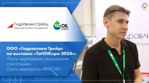 ООО «Гидравлика Трейд» на выставке «TatOilExpo-2024». Опрос медиагруппы ARMTORG