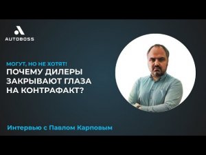 Почему дилеры закрывают глаза на контрафакт? | Интервью с Павлом Карповым | АвтоБосс