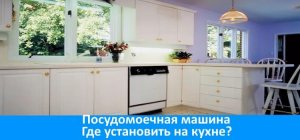 Где установить и как подключить посудомойку на кухне ?