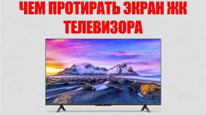 ЧЕМ ПРОТИРАТЬ ЭКРАН ЖК ТЕЛЕВИЗОРА