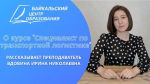 Преподаватель БЦО Вдовина Ирина Николаевна рассказывает о курсе "Спец. по транспортной логистике"