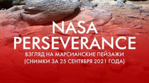 NASA PERSEVERANCE: ВЗГЛЯД НА МАРСИАНСКИЕ ПЕЙЗАЖИ (СНИМКИ ЗА 25 СЕНТЯБРЯ 2021 ГОДА)